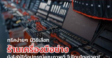 ทริคง่ายๆ มีวิธีเลือก ร้านเครื่องมือช่าง ยังไงให้ได้อุปกรณ์คุณภาพดี ไม่โดนโกงราคา!