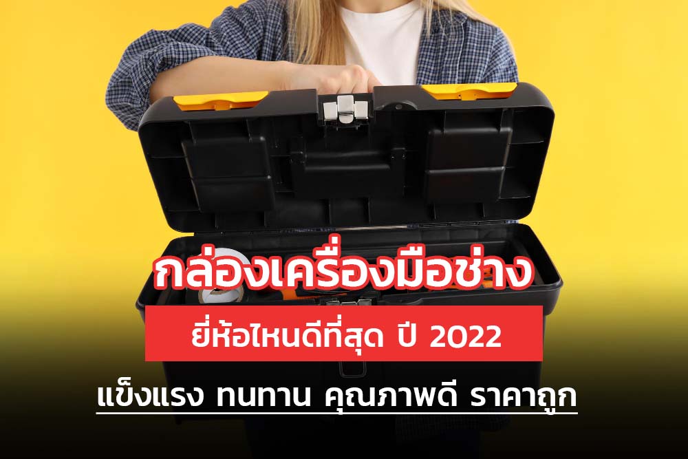 กล่องเครื่องมือช่าง ยี่ห้อไหนดีที่สุด ปี 2022 แข็งแรง ทนทาน คุณภาพดี ราคาถูก